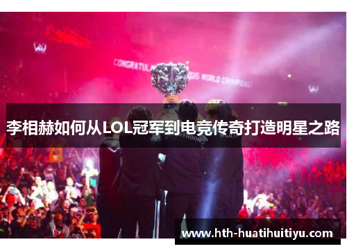 李相赫如何从LOL冠军到电竞传奇打造明星之路