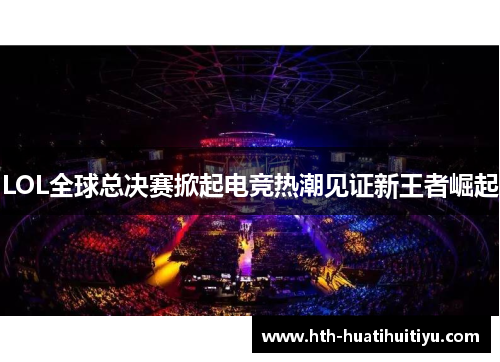 LOL全球总决赛掀起电竞热潮见证新王者崛起