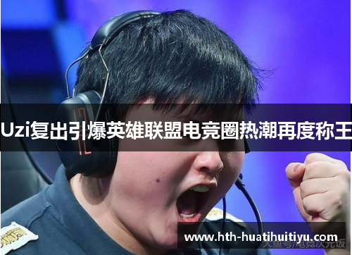 Uzi复出引爆英雄联盟电竞圈热潮再度称王