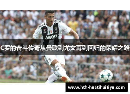 C罗的奋斗传奇从曼联到尤文再到回归的荣耀之路