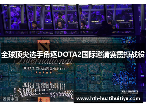全球顶尖选手角逐DOTA2国际邀请赛震撼战役