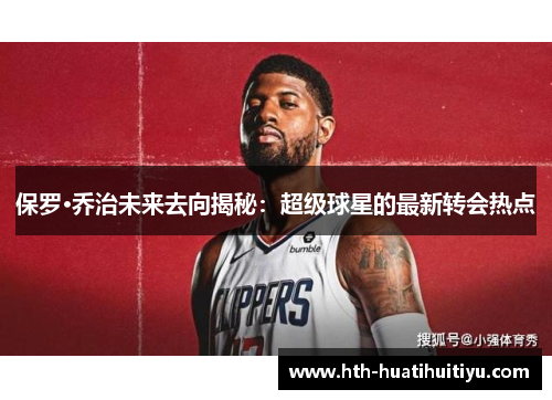 保罗·乔治未来去向揭秘：超级球星的最新转会热点
