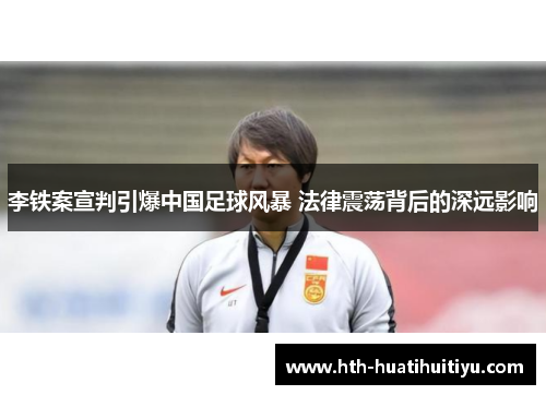 李铁案宣判引爆中国足球风暴 法律震荡背后的深远影响