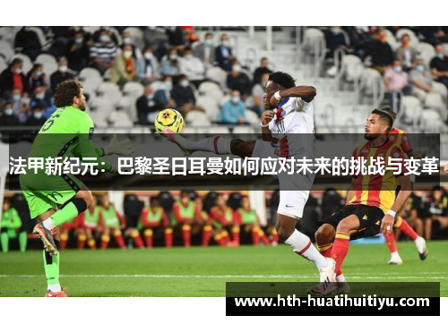 法甲新纪元：巴黎圣日耳曼如何应对未来的挑战与变革