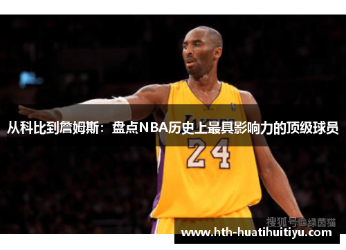 从科比到詹姆斯：盘点NBA历史上最具影响力的顶级球员