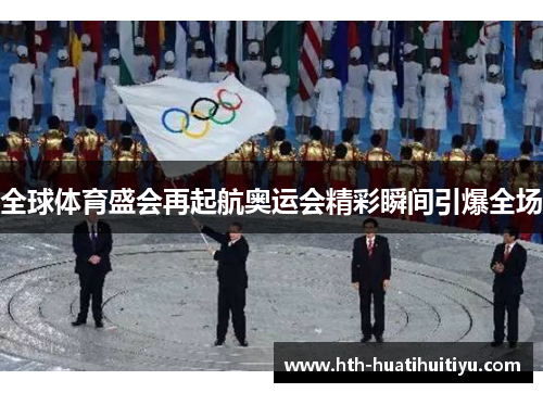 全球体育盛会再起航奥运会精彩瞬间引爆全场