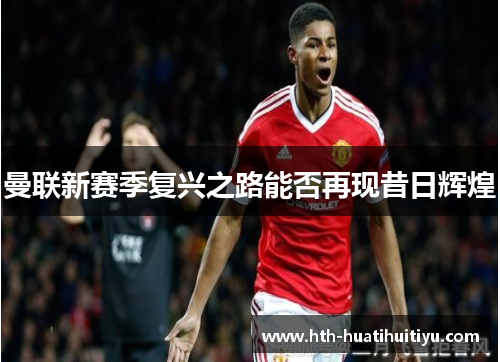 曼联新赛季复兴之路能否再现昔日辉煌
