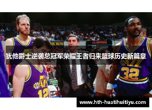 犹他爵士逆袭总冠军荣耀王者归来篮球历史新篇章