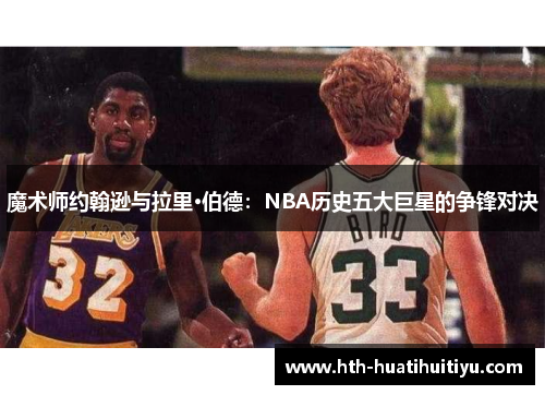 魔术师约翰逊与拉里·伯德：NBA历史五大巨星的争锋对决