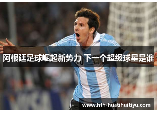 阿根廷足球崛起新势力 下一个超级球星是谁