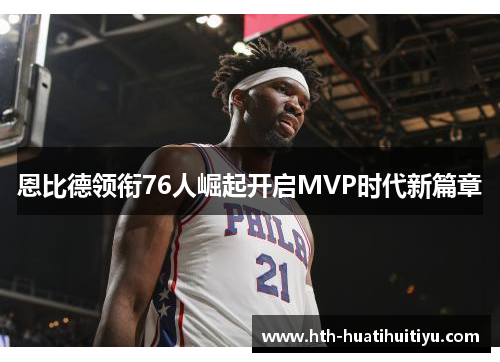 恩比德领衔76人崛起开启MVP时代新篇章
