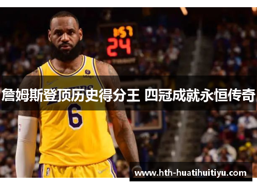 詹姆斯登顶历史得分王 四冠成就永恒传奇