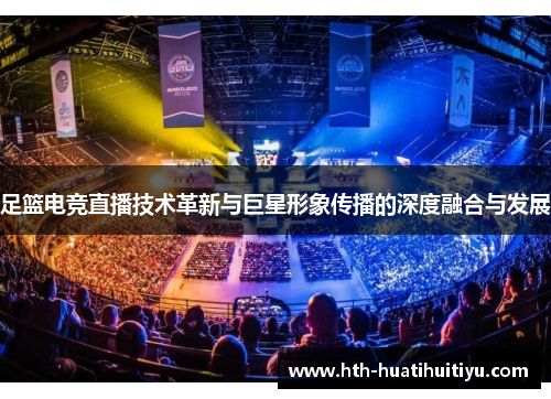 足篮电竞直播技术革新与巨星形象传播的深度融合与发展