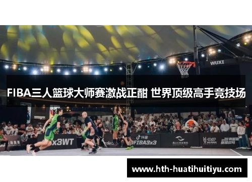 FIBA三人篮球大师赛激战正酣 世界顶级高手竞技场