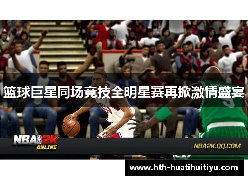 篮球巨星同场竞技全明星赛再掀激情盛宴