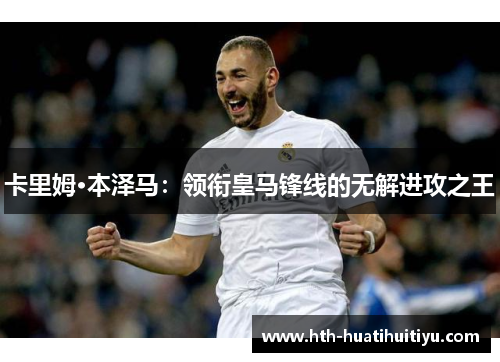 卡里姆·本泽马：领衔皇马锋线的无解进攻之王