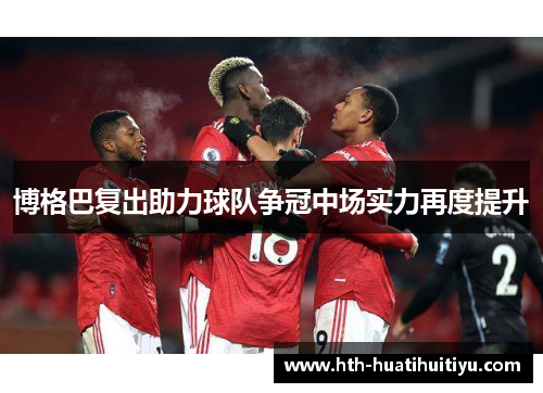 博格巴复出助力球队争冠中场实力再度提升