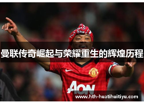 曼联传奇崛起与荣耀重生的辉煌历程