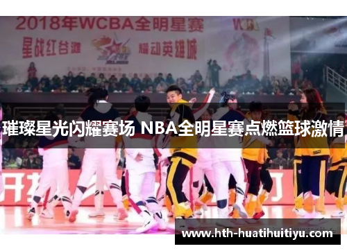 璀璨星光闪耀赛场 NBA全明星赛点燃篮球激情