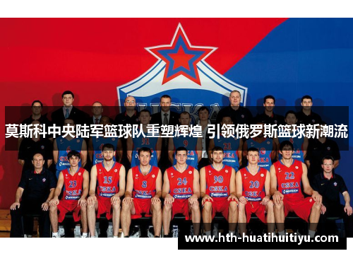 莫斯科中央陆军篮球队重塑辉煌 引领俄罗斯篮球新潮流