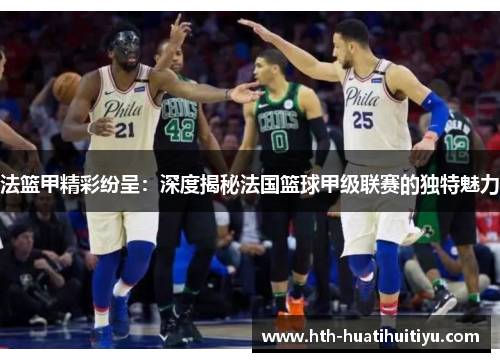 法篮甲精彩纷呈：深度揭秘法国篮球甲级联赛的独特魅力
