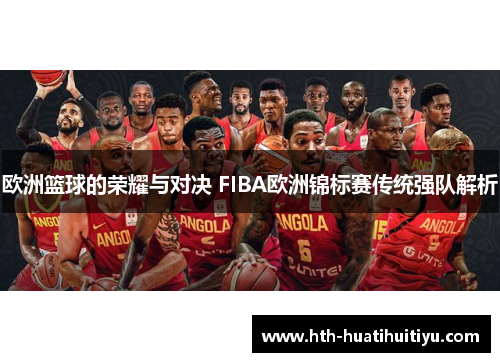 欧洲篮球的荣耀与对决 FIBA欧洲锦标赛传统强队解析