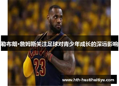 勒布朗·詹姆斯关注足球对青少年成长的深远影响