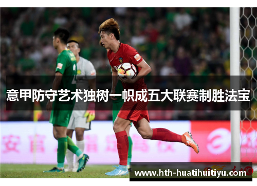 意甲防守艺术独树一帜成五大联赛制胜法宝