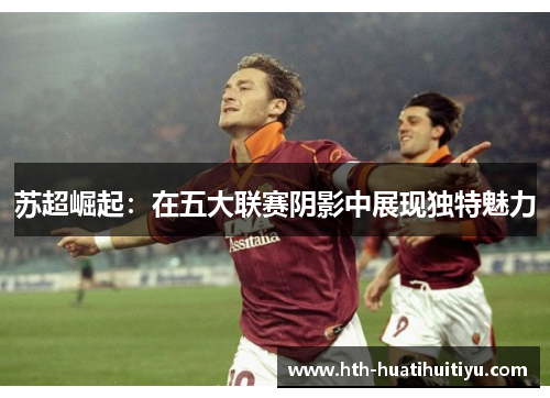 苏超崛起：在五大联赛阴影中展现独特魅力
