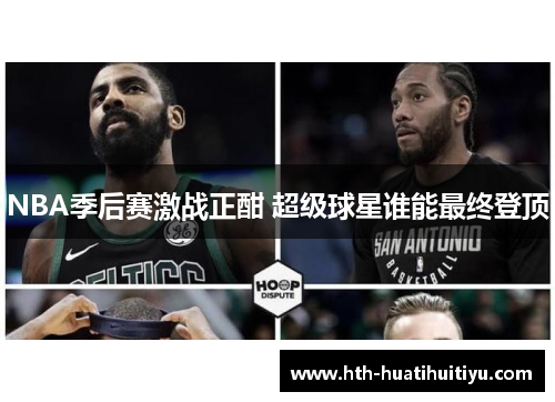 NBA季后赛激战正酣 超级球星谁能最终登顶