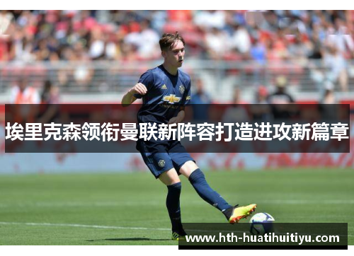 埃里克森领衔曼联新阵容打造进攻新篇章