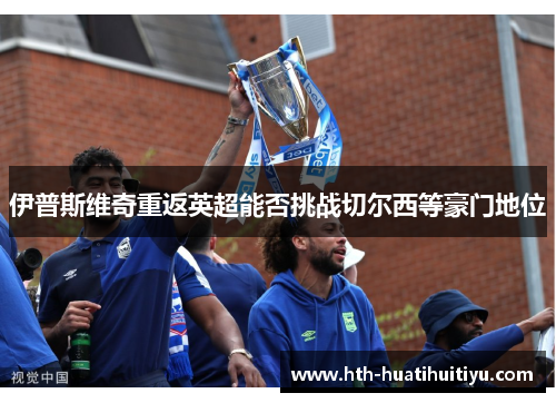 伊普斯维奇重返英超能否挑战切尔西等豪门地位