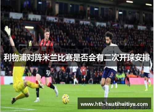 利物浦对阵米兰比赛是否会有二次开球安排