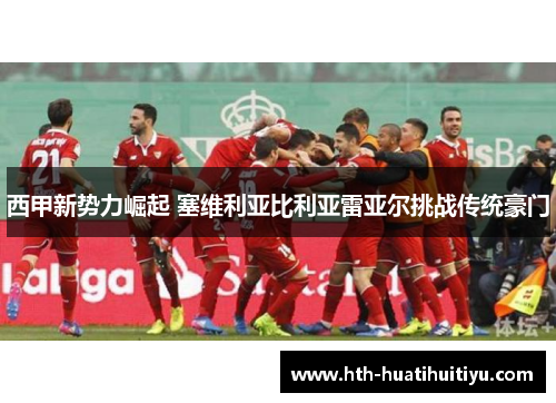 西甲新势力崛起 塞维利亚比利亚雷亚尔挑战传统豪门