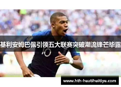 基利安姆巴佩引领五大联赛突破潮流锋芒毕露