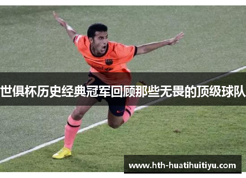 世俱杯历史经典冠军回顾那些无畏的顶级球队