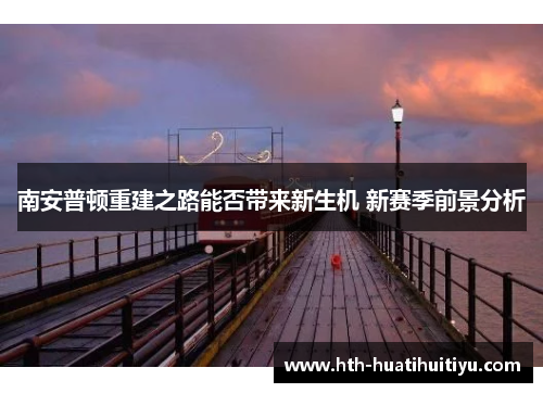 南安普顿重建之路能否带来新生机 新赛季前景分析