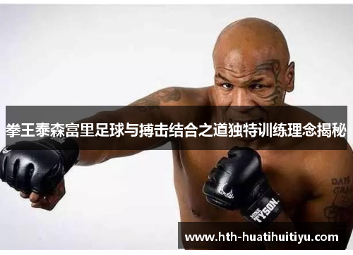 拳王泰森富里足球与搏击结合之道独特训练理念揭秘