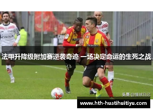 法甲升降级附加赛逆袭奇迹 一场决定命运的生死之战