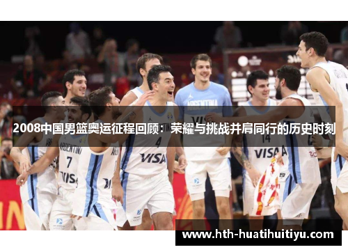 2008中国男篮奥运征程回顾：荣耀与挑战并肩同行的历史时刻